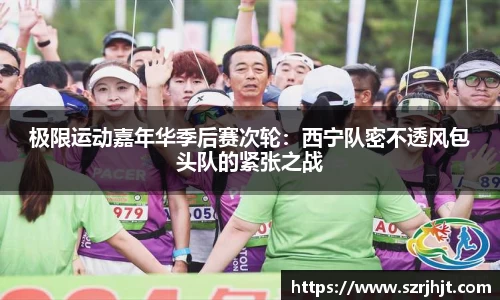 极限运动嘉年华季后赛次轮：西宁队密不透风包头队的紧张之战