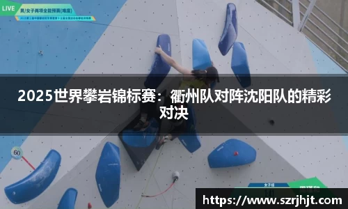 2025世界攀岩锦标赛：衢州队对阵沈阳队的精彩对决