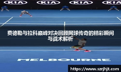费德勒与拉科巅峰对决回顾网球传奇的精彩瞬间与战术解析