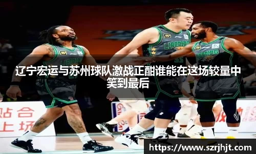 辽宁宏运与苏州球队激战正酣谁能在这场较量中笑到最后